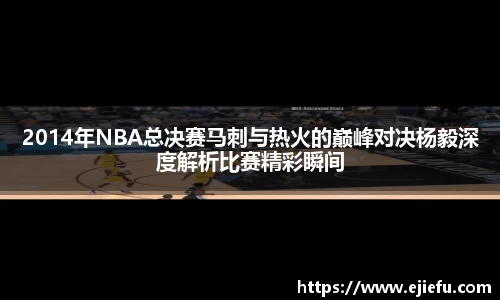 2014年NBA总决赛马刺与热火的巅峰对决杨毅深度解析比赛精彩瞬间