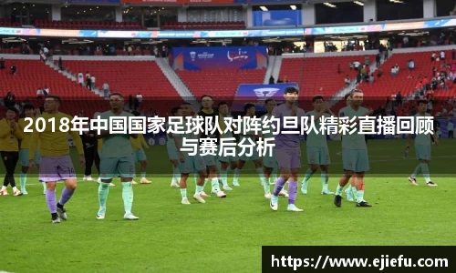2018年中国国家足球队对阵约旦队精彩直播回顾与赛后分析