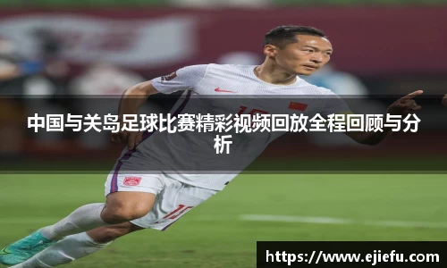 中国与关岛足球比赛精彩视频回放全程回顾与分析