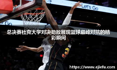 总决赛杜克大学对决劲敌展现篮球巅峰对抗的精彩瞬间