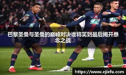 巴黎圣曼与圣曼的巅峰对决谁将笑到最后揭开悬念之战