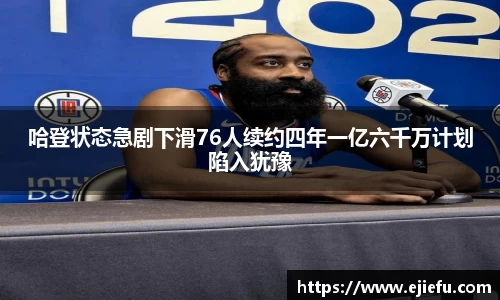 哈登状态急剧下滑76人续约四年一亿六千万计划陷入犹豫