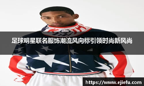 足球明星联名服饰潮流风向标引领时尚新风尚