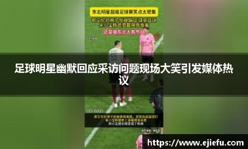 足球明星幽默回应采访问题现场大笑引发媒体热议
