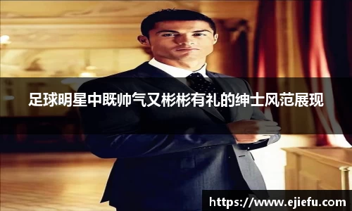 足球明星中既帅气又彬彬有礼的绅士风范展现