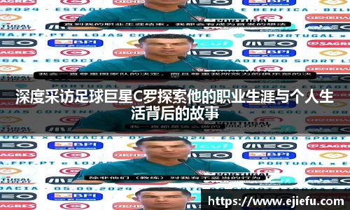 深度采访足球巨星C罗探索他的职业生涯与个人生活背后的故事