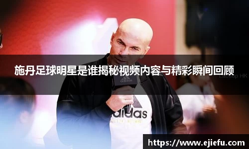 施丹足球明星是谁揭秘视频内容与精彩瞬间回顾