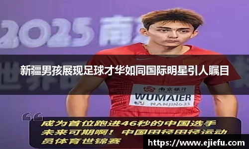 新疆男孩展现足球才华如同国际明星引人瞩目