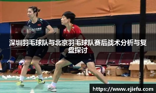 深圳羽毛球队与北京羽毛球队赛后战术分析与复盘探讨
