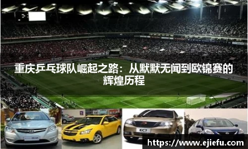 重庆乒乓球队崛起之路：从默默无闻到欧锦赛的辉煌历程